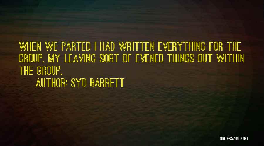 Syd Barrett Quotes: When We Parted I Had Written Everything For The Group. My Leaving Sort Of Evened Things Out Within The Group.