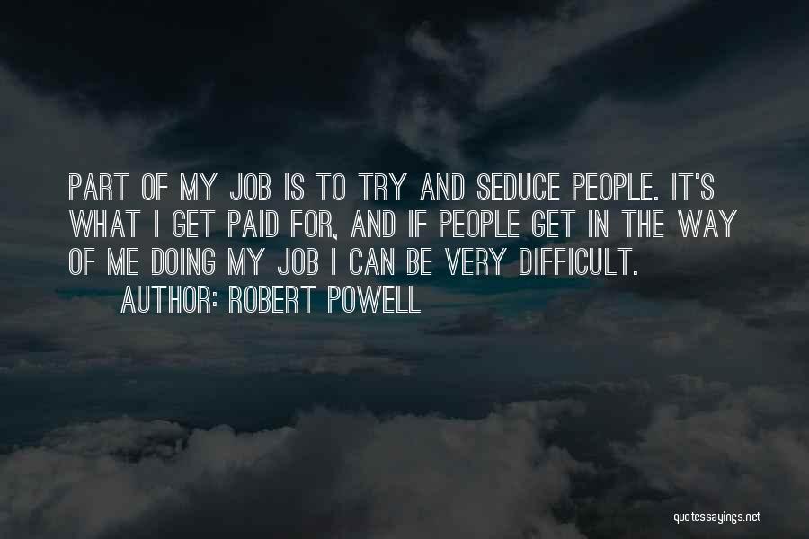 Robert Powell Quotes: Part Of My Job Is To Try And Seduce People. It's What I Get Paid For, And If People Get