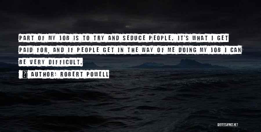 Robert Powell Quotes: Part Of My Job Is To Try And Seduce People. It's What I Get Paid For, And If People Get