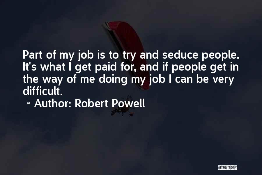 Robert Powell Quotes: Part Of My Job Is To Try And Seduce People. It's What I Get Paid For, And If People Get