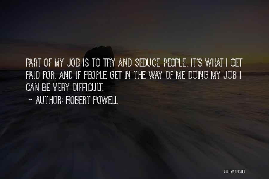 Robert Powell Quotes: Part Of My Job Is To Try And Seduce People. It's What I Get Paid For, And If People Get