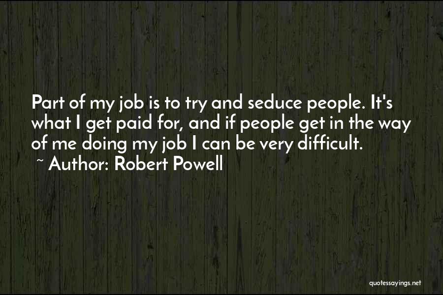 Robert Powell Quotes: Part Of My Job Is To Try And Seduce People. It's What I Get Paid For, And If People Get