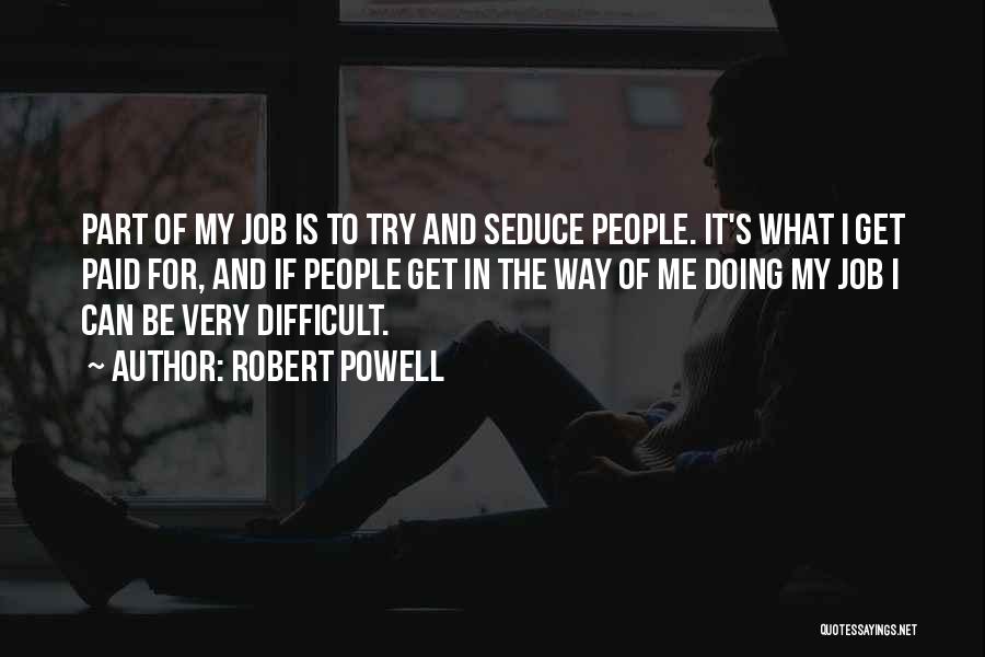 Robert Powell Quotes: Part Of My Job Is To Try And Seduce People. It's What I Get Paid For, And If People Get