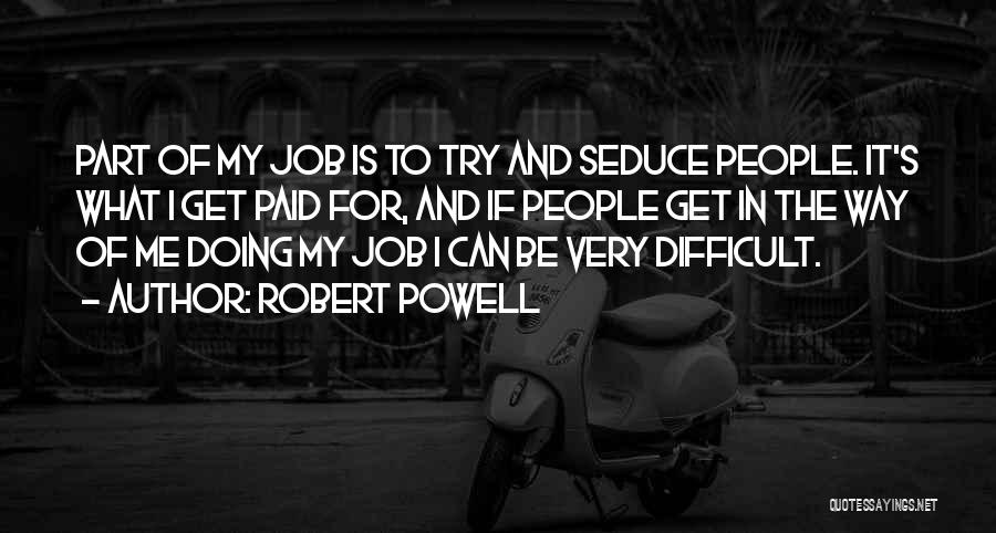 Robert Powell Quotes: Part Of My Job Is To Try And Seduce People. It's What I Get Paid For, And If People Get