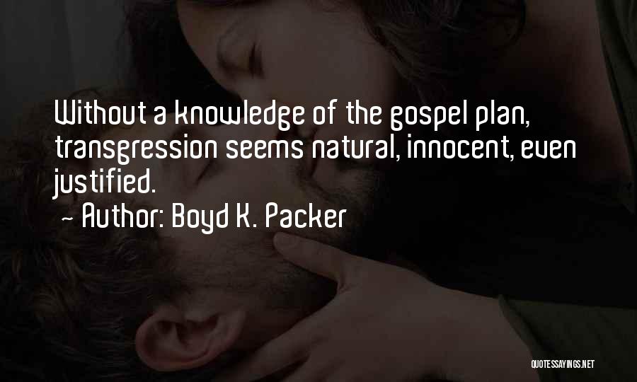 Boyd K. Packer Quotes: Without A Knowledge Of The Gospel Plan, Transgression Seems Natural, Innocent, Even Justified.