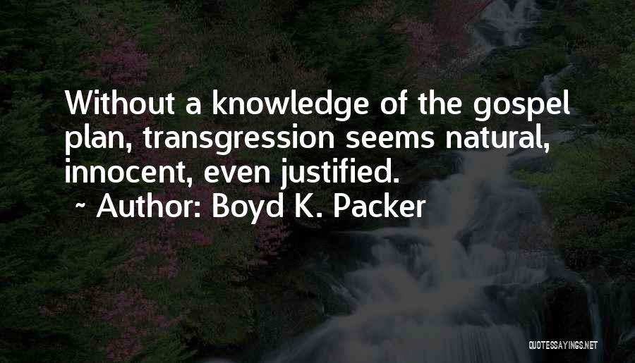 Boyd K. Packer Quotes: Without A Knowledge Of The Gospel Plan, Transgression Seems Natural, Innocent, Even Justified.