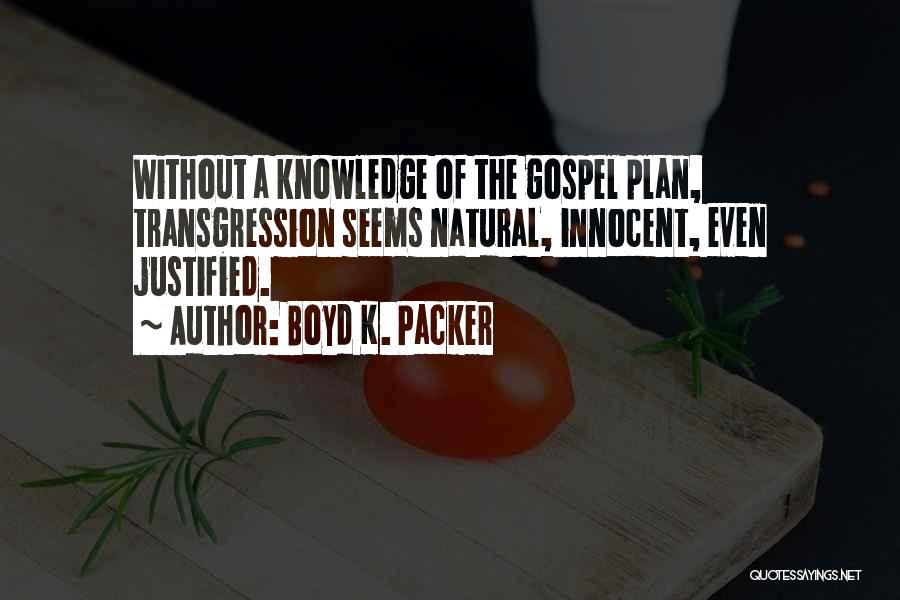 Boyd K. Packer Quotes: Without A Knowledge Of The Gospel Plan, Transgression Seems Natural, Innocent, Even Justified.