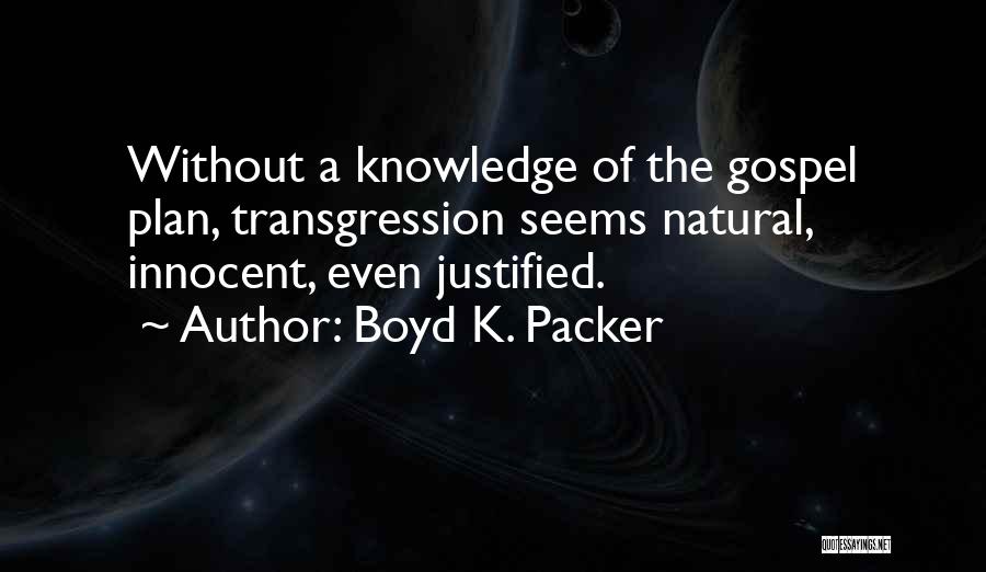 Boyd K. Packer Quotes: Without A Knowledge Of The Gospel Plan, Transgression Seems Natural, Innocent, Even Justified.