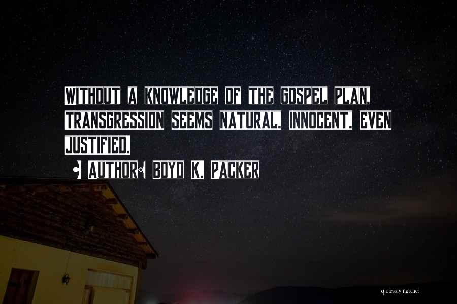 Boyd K. Packer Quotes: Without A Knowledge Of The Gospel Plan, Transgression Seems Natural, Innocent, Even Justified.