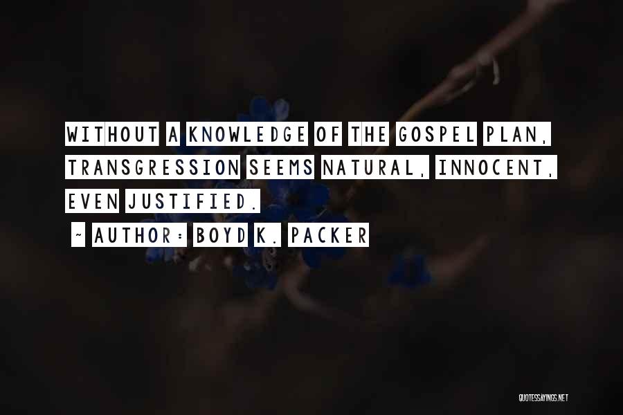 Boyd K. Packer Quotes: Without A Knowledge Of The Gospel Plan, Transgression Seems Natural, Innocent, Even Justified.