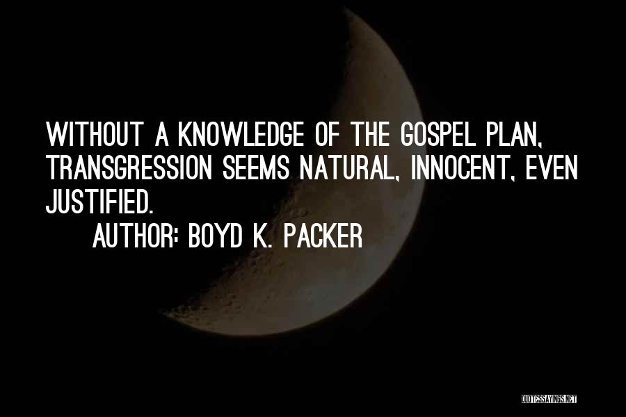 Boyd K. Packer Quotes: Without A Knowledge Of The Gospel Plan, Transgression Seems Natural, Innocent, Even Justified.