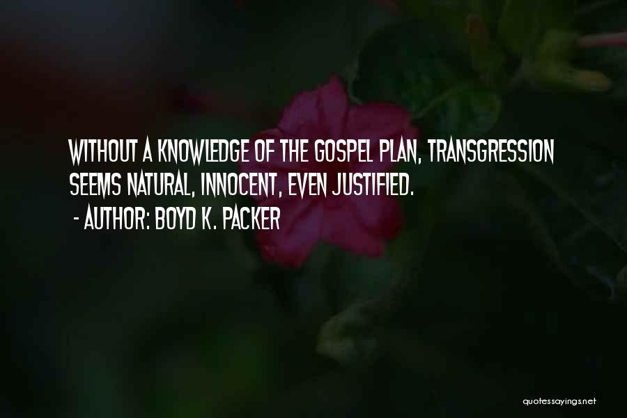 Boyd K. Packer Quotes: Without A Knowledge Of The Gospel Plan, Transgression Seems Natural, Innocent, Even Justified.