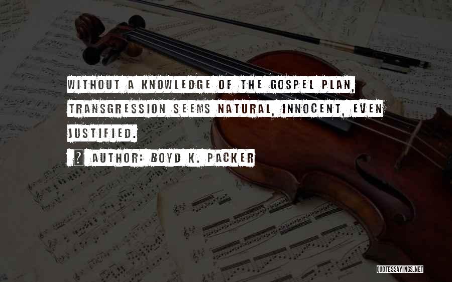 Boyd K. Packer Quotes: Without A Knowledge Of The Gospel Plan, Transgression Seems Natural, Innocent, Even Justified.