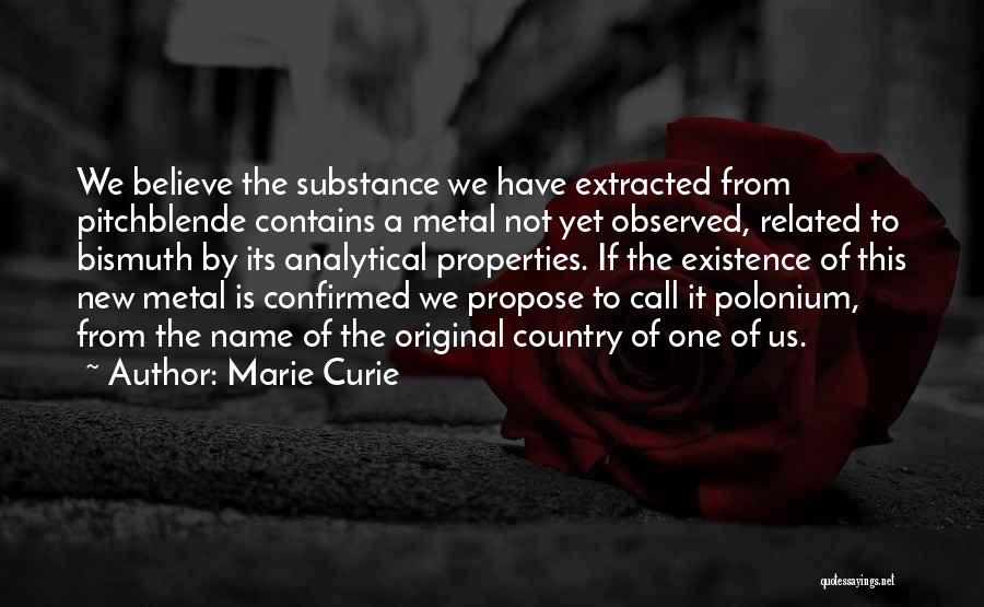Marie Curie Quotes: We Believe The Substance We Have Extracted From Pitchblende Contains A Metal Not Yet Observed, Related To Bismuth By Its