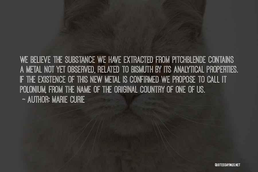 Marie Curie Quotes: We Believe The Substance We Have Extracted From Pitchblende Contains A Metal Not Yet Observed, Related To Bismuth By Its