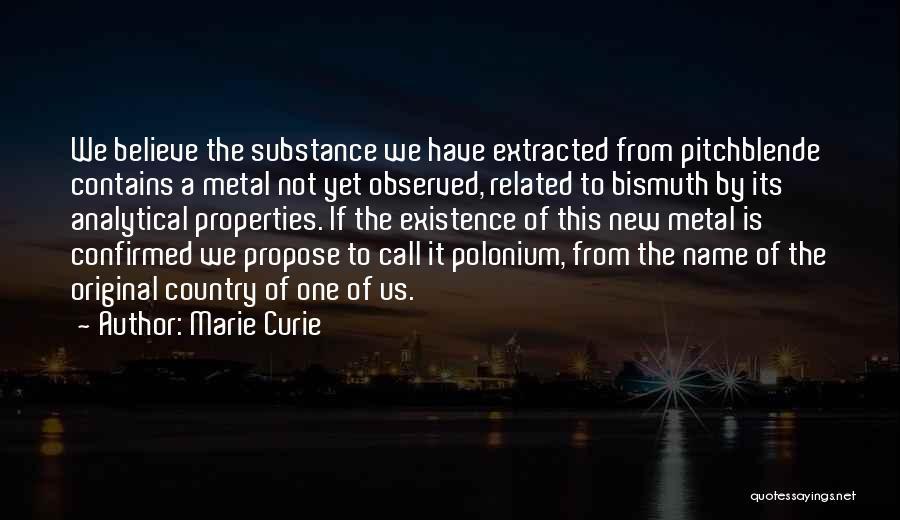 Marie Curie Quotes: We Believe The Substance We Have Extracted From Pitchblende Contains A Metal Not Yet Observed, Related To Bismuth By Its