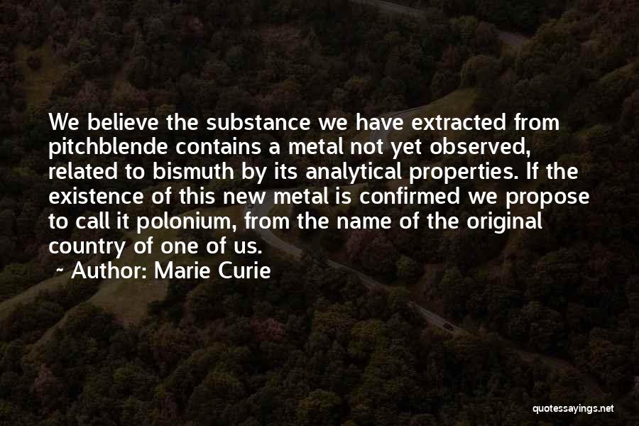 Marie Curie Quotes: We Believe The Substance We Have Extracted From Pitchblende Contains A Metal Not Yet Observed, Related To Bismuth By Its