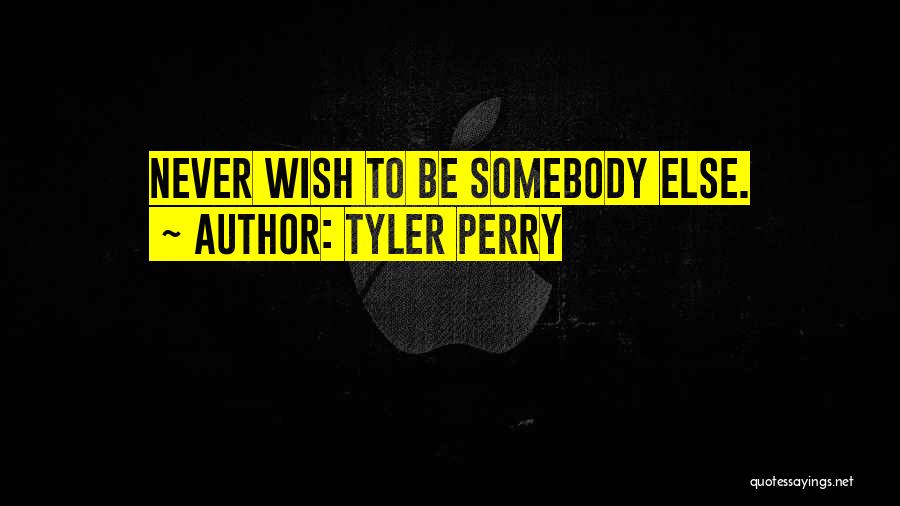 Tyler Perry Quotes: Never Wish To Be Somebody Else.