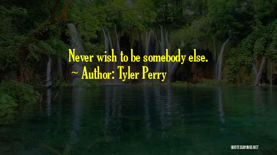 Tyler Perry Quotes: Never Wish To Be Somebody Else.
