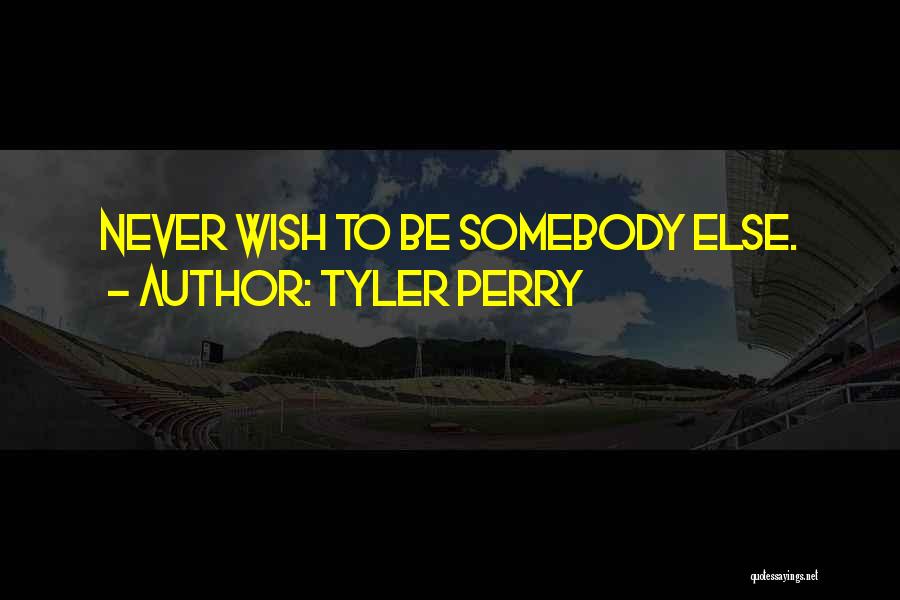 Tyler Perry Quotes: Never Wish To Be Somebody Else.