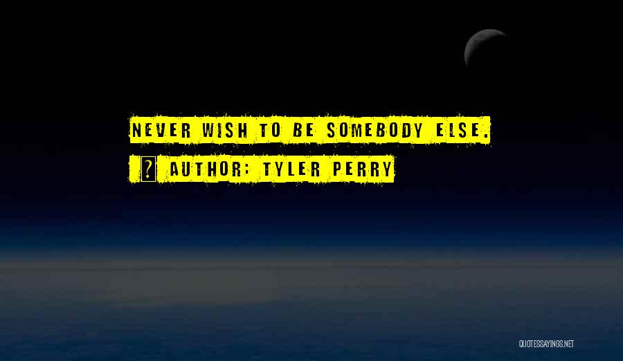 Tyler Perry Quotes: Never Wish To Be Somebody Else.