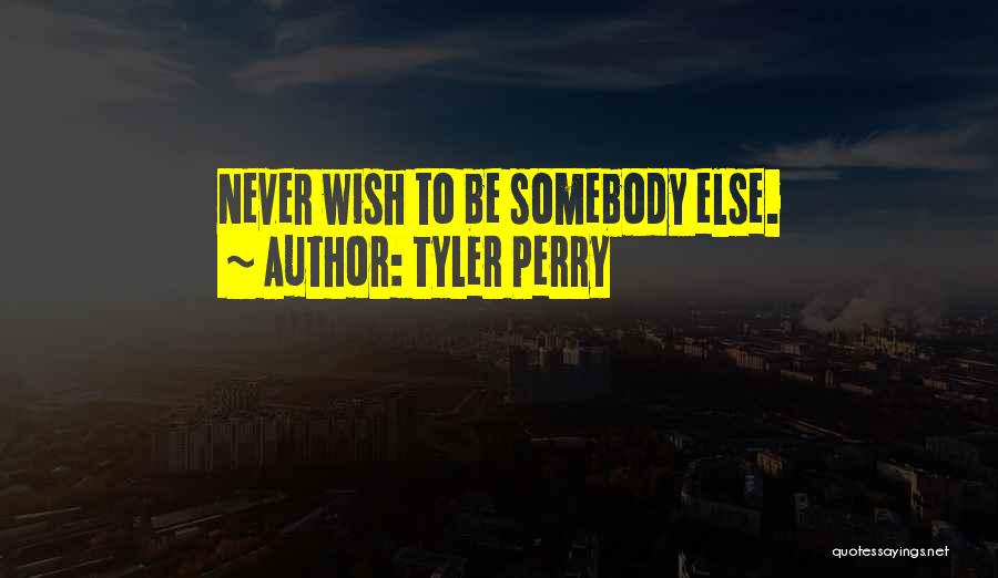 Tyler Perry Quotes: Never Wish To Be Somebody Else.