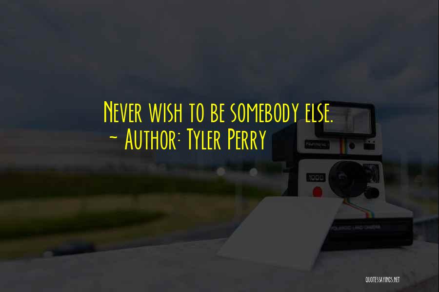 Tyler Perry Quotes: Never Wish To Be Somebody Else.