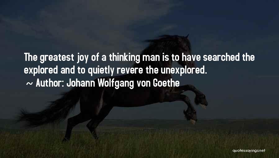 Johann Wolfgang Von Goethe Quotes: The Greatest Joy Of A Thinking Man Is To Have Searched The Explored And To Quietly Revere The Unexplored.
