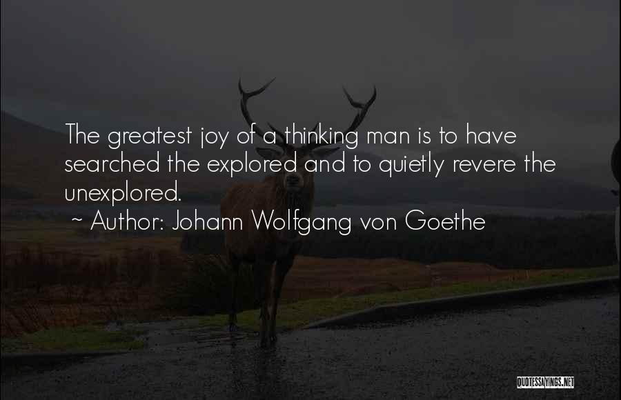 Johann Wolfgang Von Goethe Quotes: The Greatest Joy Of A Thinking Man Is To Have Searched The Explored And To Quietly Revere The Unexplored.