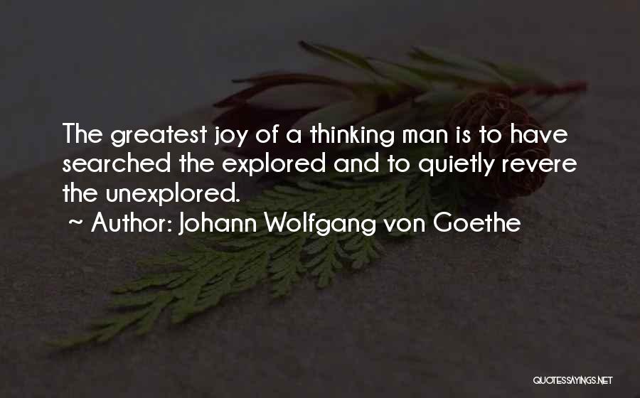 Johann Wolfgang Von Goethe Quotes: The Greatest Joy Of A Thinking Man Is To Have Searched The Explored And To Quietly Revere The Unexplored.