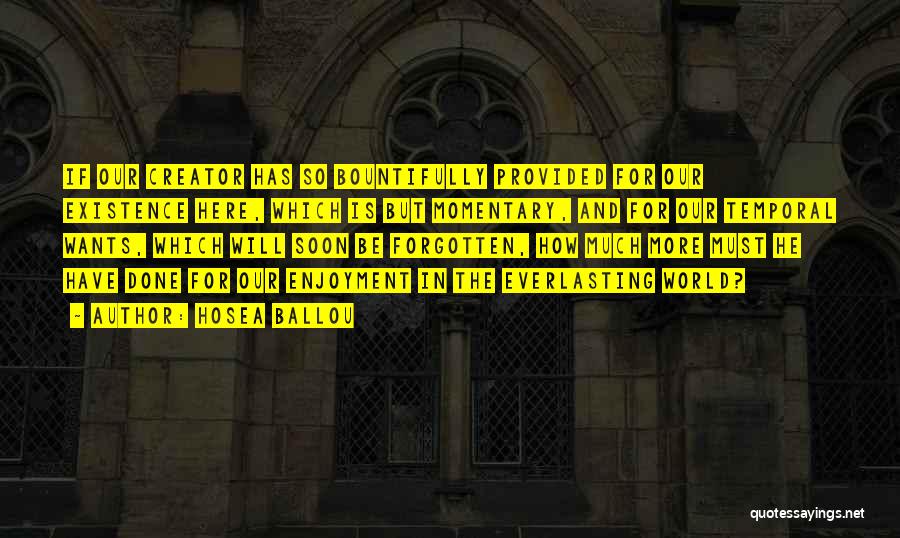 Hosea Ballou Quotes: If Our Creator Has So Bountifully Provided For Our Existence Here, Which Is But Momentary, And For Our Temporal Wants,