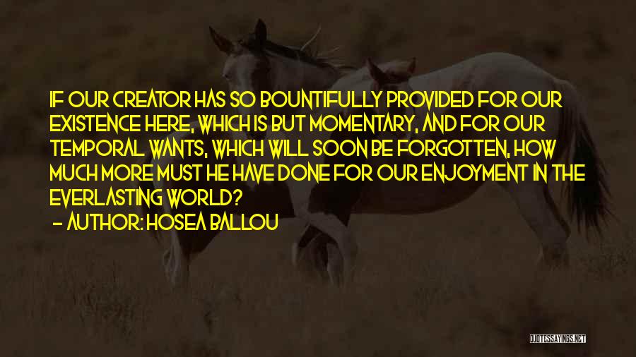 Hosea Ballou Quotes: If Our Creator Has So Bountifully Provided For Our Existence Here, Which Is But Momentary, And For Our Temporal Wants,