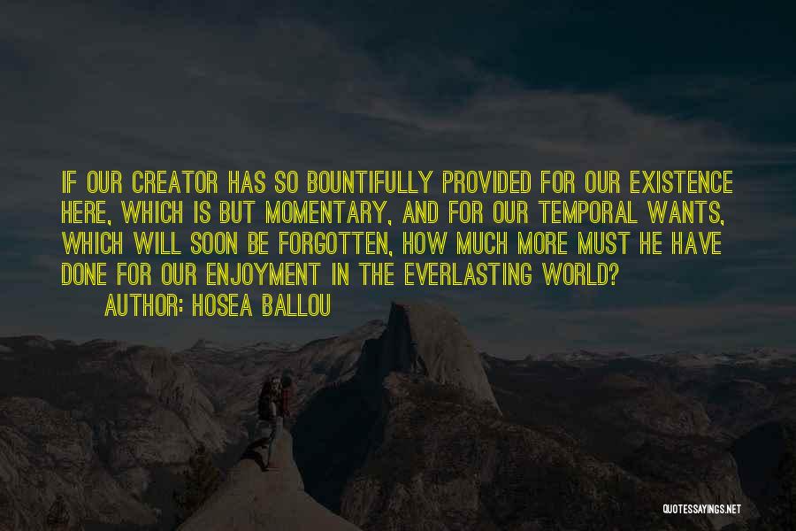Hosea Ballou Quotes: If Our Creator Has So Bountifully Provided For Our Existence Here, Which Is But Momentary, And For Our Temporal Wants,
