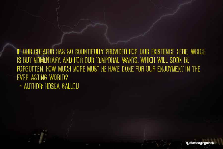 Hosea Ballou Quotes: If Our Creator Has So Bountifully Provided For Our Existence Here, Which Is But Momentary, And For Our Temporal Wants,