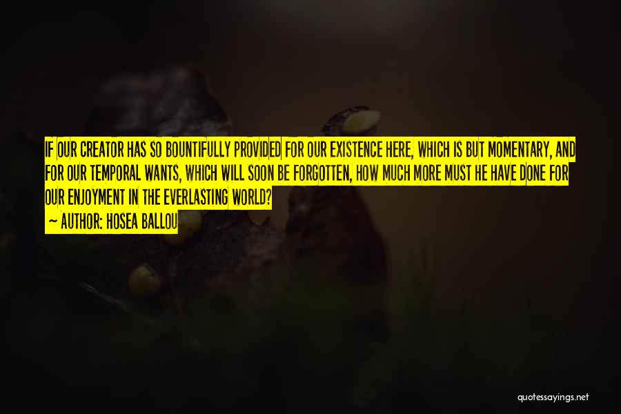 Hosea Ballou Quotes: If Our Creator Has So Bountifully Provided For Our Existence Here, Which Is But Momentary, And For Our Temporal Wants,