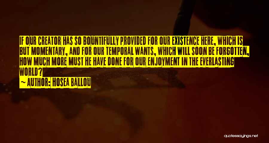 Hosea Ballou Quotes: If Our Creator Has So Bountifully Provided For Our Existence Here, Which Is But Momentary, And For Our Temporal Wants,