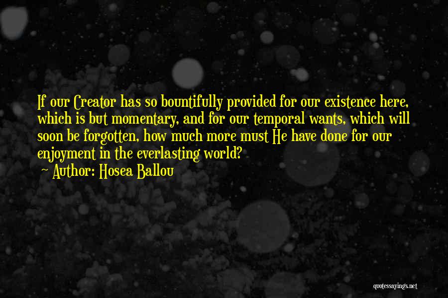 Hosea Ballou Quotes: If Our Creator Has So Bountifully Provided For Our Existence Here, Which Is But Momentary, And For Our Temporal Wants,