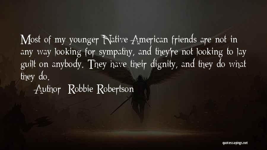 Robbie Robertson Quotes: Most Of My Younger Native American Friends Are Not In Any Way Looking For Sympathy, And They're Not Looking To