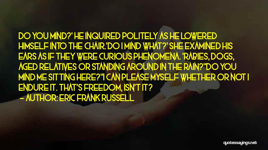 Eric Frank Russell Quotes: Do You Mind?' He Inquired Politely As He Lowered Himself Into The Chair.'do I Mind What?' She Examined His Ears