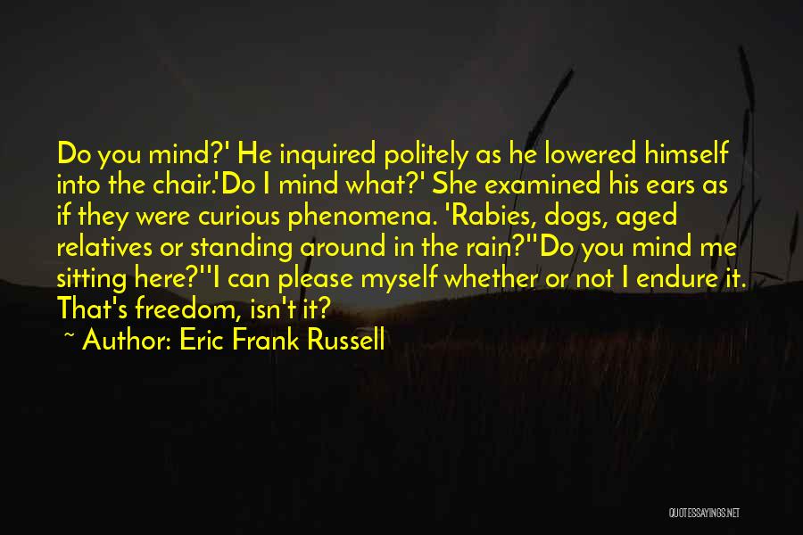 Eric Frank Russell Quotes: Do You Mind?' He Inquired Politely As He Lowered Himself Into The Chair.'do I Mind What?' She Examined His Ears