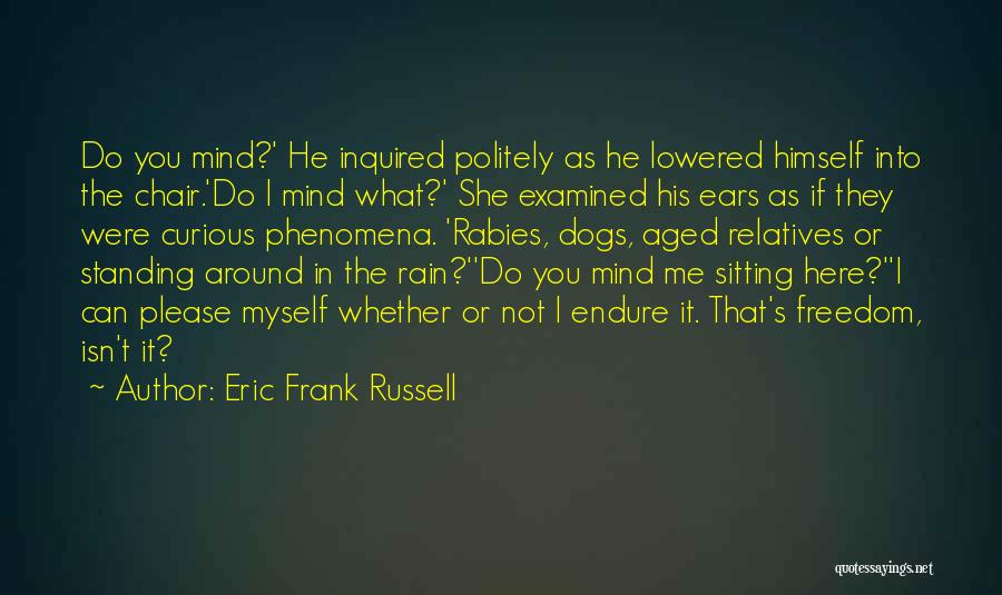 Eric Frank Russell Quotes: Do You Mind?' He Inquired Politely As He Lowered Himself Into The Chair.'do I Mind What?' She Examined His Ears