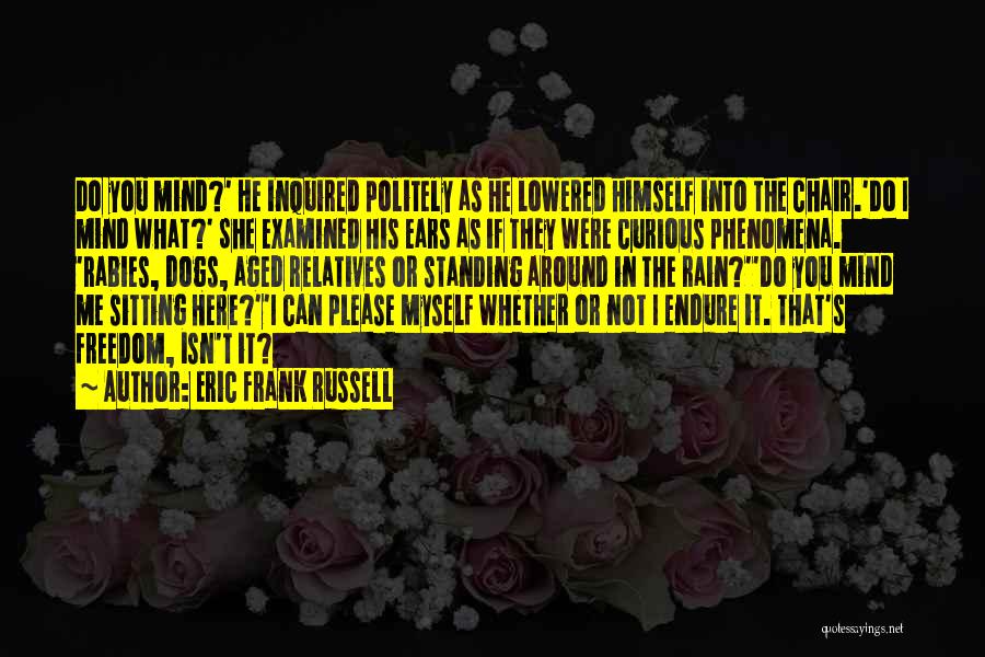 Eric Frank Russell Quotes: Do You Mind?' He Inquired Politely As He Lowered Himself Into The Chair.'do I Mind What?' She Examined His Ears