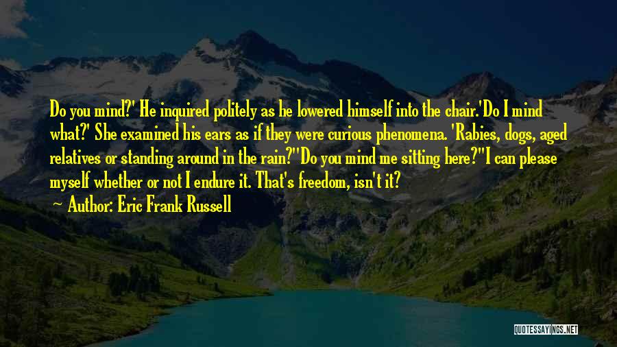 Eric Frank Russell Quotes: Do You Mind?' He Inquired Politely As He Lowered Himself Into The Chair.'do I Mind What?' She Examined His Ears
