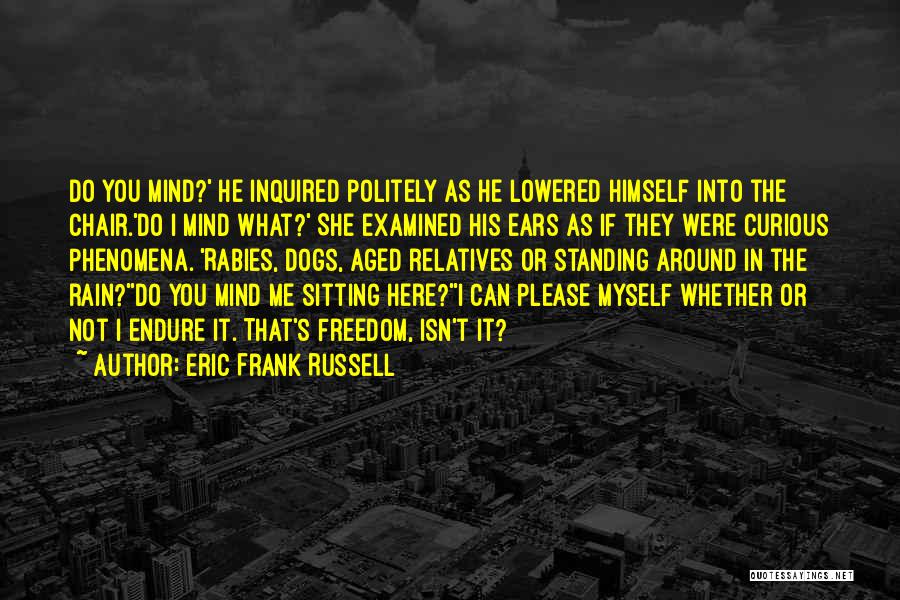 Eric Frank Russell Quotes: Do You Mind?' He Inquired Politely As He Lowered Himself Into The Chair.'do I Mind What?' She Examined His Ears