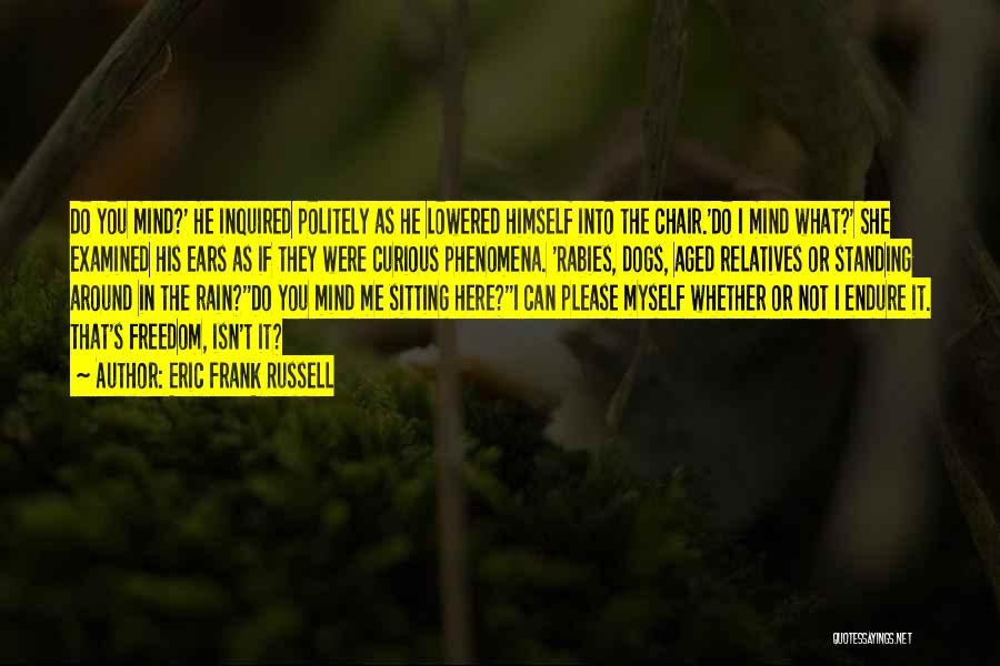 Eric Frank Russell Quotes: Do You Mind?' He Inquired Politely As He Lowered Himself Into The Chair.'do I Mind What?' She Examined His Ears