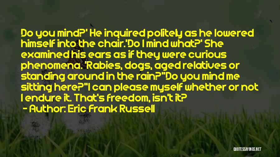 Eric Frank Russell Quotes: Do You Mind?' He Inquired Politely As He Lowered Himself Into The Chair.'do I Mind What?' She Examined His Ears