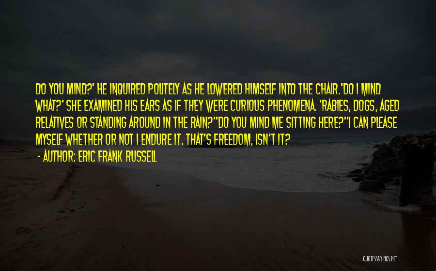 Eric Frank Russell Quotes: Do You Mind?' He Inquired Politely As He Lowered Himself Into The Chair.'do I Mind What?' She Examined His Ears