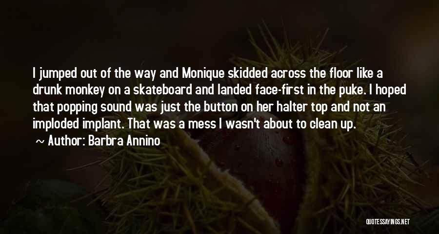 Barbra Annino Quotes: I Jumped Out Of The Way And Monique Skidded Across The Floor Like A Drunk Monkey On A Skateboard And