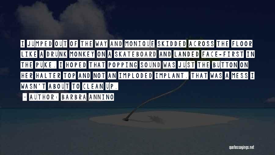 Barbra Annino Quotes: I Jumped Out Of The Way And Monique Skidded Across The Floor Like A Drunk Monkey On A Skateboard And