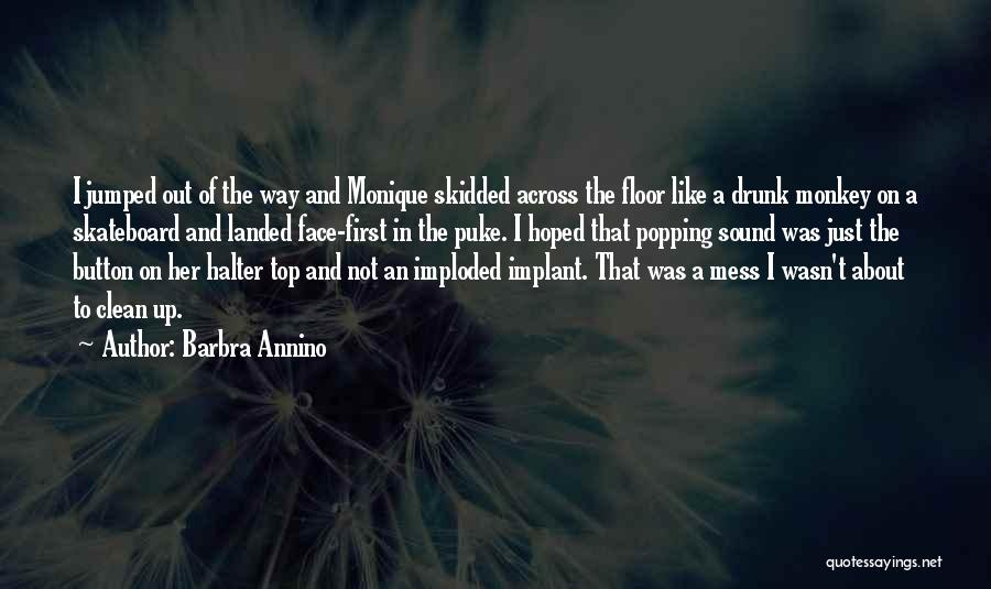 Barbra Annino Quotes: I Jumped Out Of The Way And Monique Skidded Across The Floor Like A Drunk Monkey On A Skateboard And